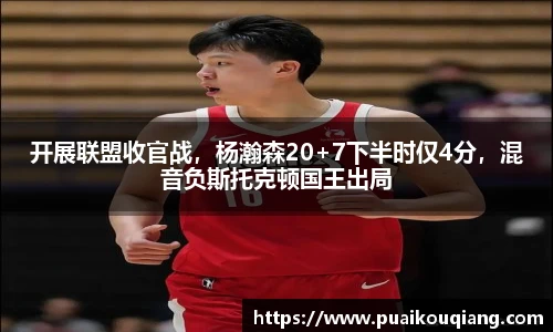 开展联盟收官战，杨瀚森20+7下半时仅4分，混音负斯托克顿国王出局