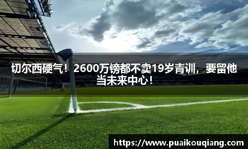 切尔西硬气！2600万镑都不卖19岁青训，要留他当未来中心！